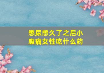 憋尿憋久了之后小腹痛女性吃什么药