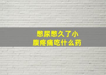 憋尿憋久了小腹疼痛吃什么药