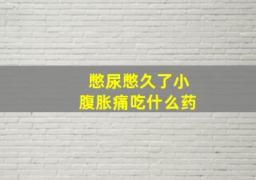 憋尿憋久了小腹胀痛吃什么药