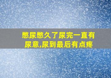 憋尿憋久了尿完一直有尿意,尿到最后有点疼