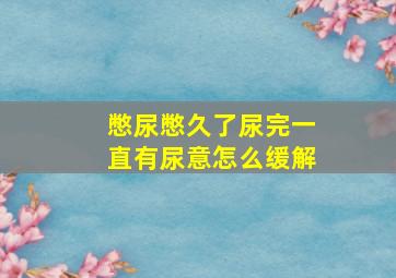 憋尿憋久了尿完一直有尿意怎么缓解