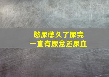 憋尿憋久了尿完一直有尿意还尿血