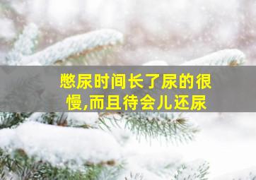 憋尿时间长了尿的很慢,而且待会儿还尿