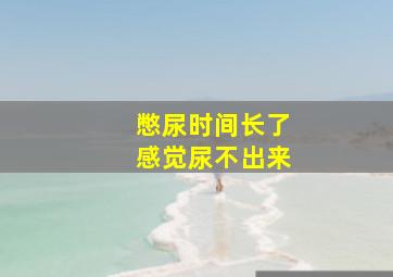 憋尿时间长了感觉尿不出来