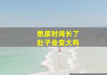 憋尿时间长了肚子会变大吗