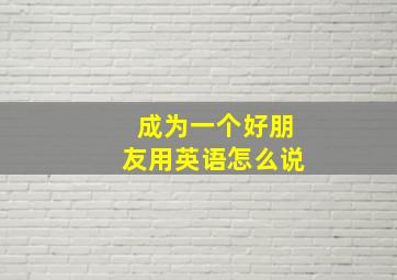 成为一个好朋友用英语怎么说