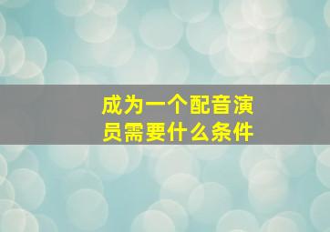 成为一个配音演员需要什么条件