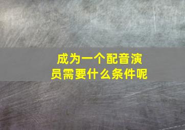 成为一个配音演员需要什么条件呢