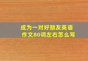 成为一对好朋友英语作文80词左右怎么写