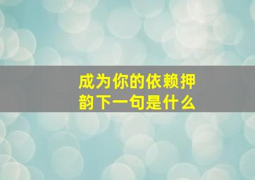 成为你的依赖押韵下一句是什么