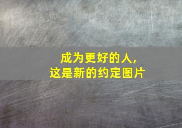 成为更好的人,这是新的约定图片