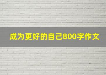 成为更好的自己800字作文