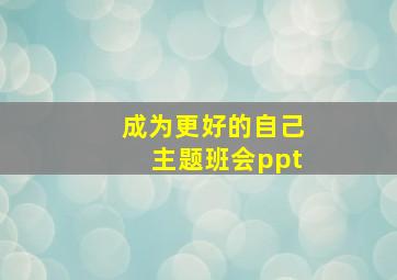 成为更好的自己主题班会ppt