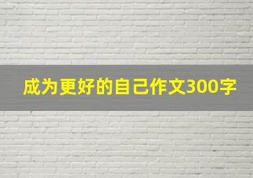 成为更好的自己作文300字