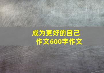 成为更好的自己作文600字作文