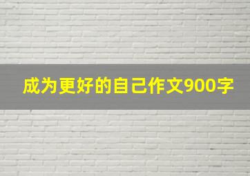 成为更好的自己作文900字