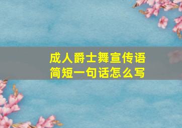 成人爵士舞宣传语简短一句话怎么写