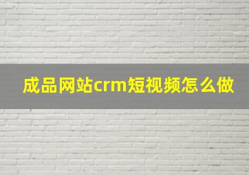 成品网站crm短视频怎么做