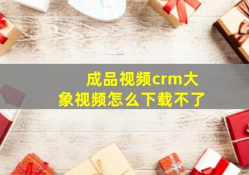 成品视频crm大象视频怎么下载不了