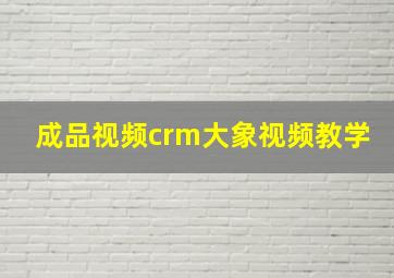 成品视频crm大象视频教学