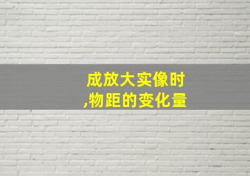 成放大实像时,物距的变化量