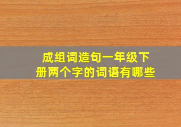 成组词造句一年级下册两个字的词语有哪些