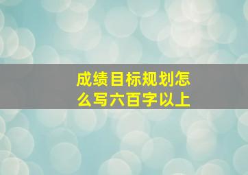 成绩目标规划怎么写六百字以上