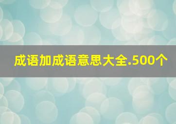 成语加成语意思大全.500个