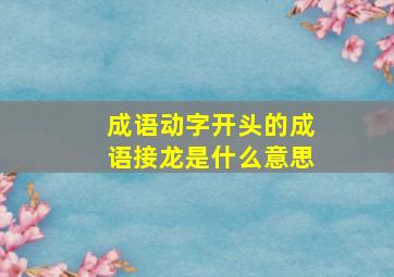 成语动字开头的成语接龙是什么意思