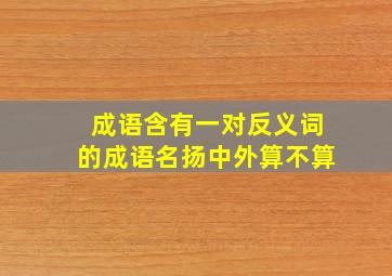 成语含有一对反义词的成语名扬中外算不算