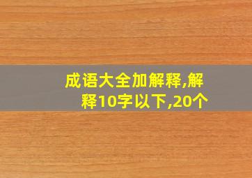 成语大全加解释,解释10字以下,20个