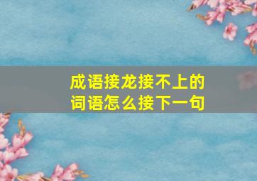 成语接龙接不上的词语怎么接下一句