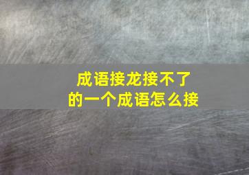 成语接龙接不了的一个成语怎么接