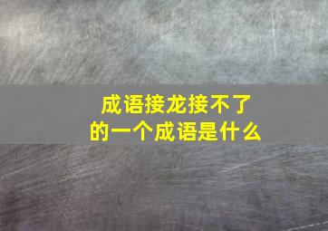 成语接龙接不了的一个成语是什么