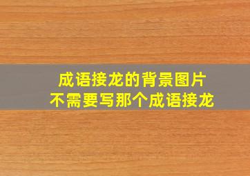 成语接龙的背景图片不需要写那个成语接龙