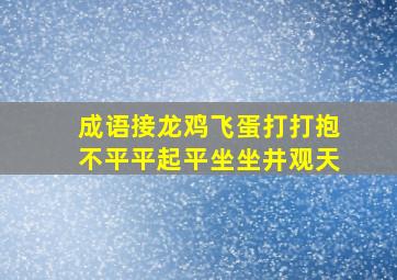 成语接龙鸡飞蛋打打抱不平平起平坐坐井观天