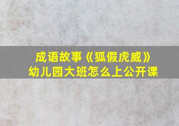 成语故事《狐假虎威》幼儿园大班怎么上公开课