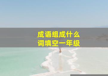 成语组成什么词填空一年级