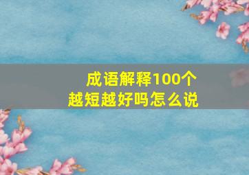 成语解释100个越短越好吗怎么说