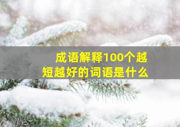 成语解释100个越短越好的词语是什么