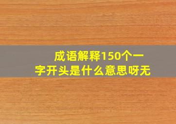 成语解释150个一字开头是什么意思呀无