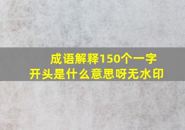 成语解释150个一字开头是什么意思呀无水印