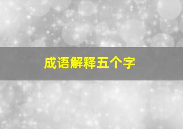 成语解释五个字