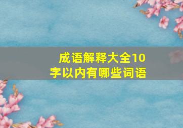 成语解释大全10字以内有哪些词语