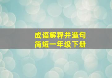 成语解释并造句简短一年级下册