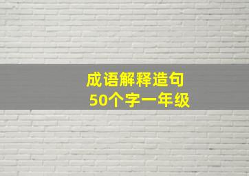 成语解释造句50个字一年级