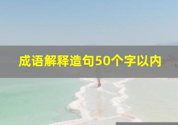 成语解释造句50个字以内