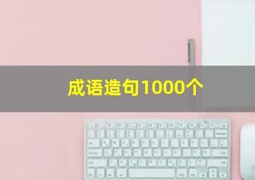 成语造句1000个