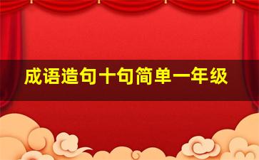 成语造句十句简单一年级