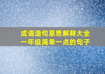 成语造句意思解释大全一年级简单一点的句子